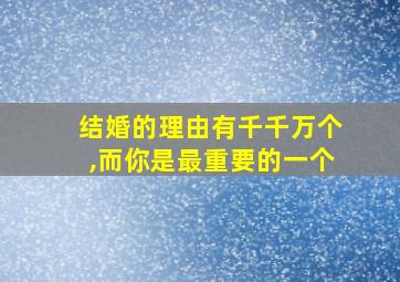 结婚的理由有千千万个,而你是最重要的一个