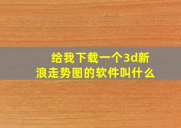 给我下载一个3d新浪走势图的软件叫什么