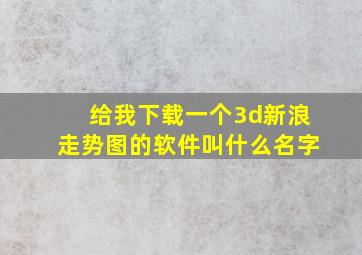 给我下载一个3d新浪走势图的软件叫什么名字