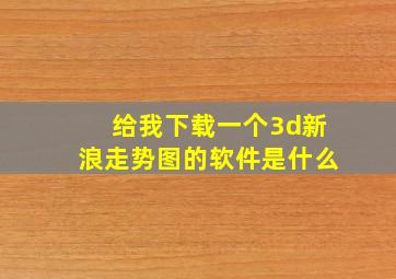 给我下载一个3d新浪走势图的软件是什么