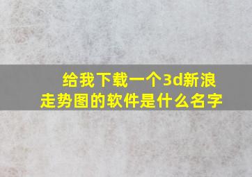 给我下载一个3d新浪走势图的软件是什么名字