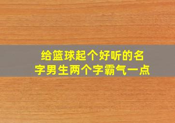 给篮球起个好听的名字男生两个字霸气一点