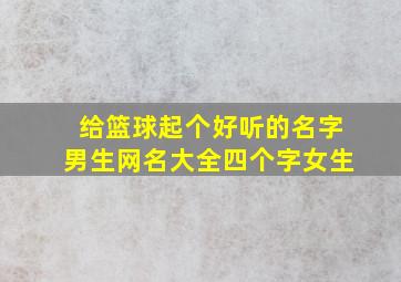 给篮球起个好听的名字男生网名大全四个字女生