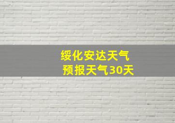 绥化安达天气预报天气30天