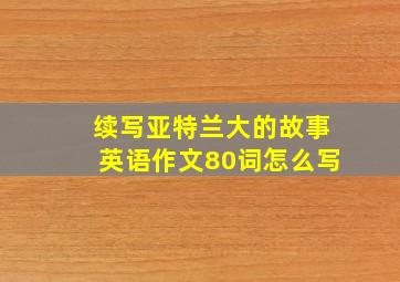 续写亚特兰大的故事英语作文80词怎么写