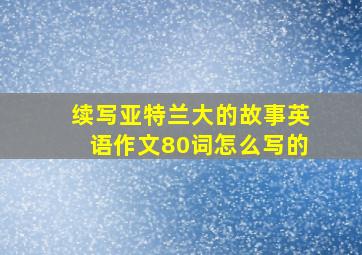 续写亚特兰大的故事英语作文80词怎么写的