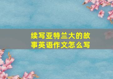 续写亚特兰大的故事英语作文怎么写