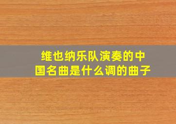 维也纳乐队演奏的中国名曲是什么调的曲子