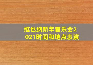 维也纳新年音乐会2021时间和地点表演