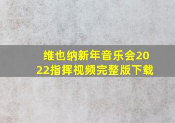 维也纳新年音乐会2022指挥视频完整版下载