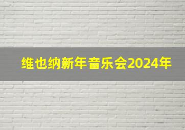 维也纳新年音乐会2024年