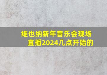 维也纳新年音乐会现场直播2024几点开始的