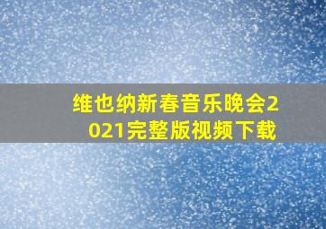 维也纳新春音乐晚会2021完整版视频下载