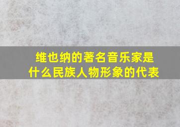 维也纳的著名音乐家是什么民族人物形象的代表