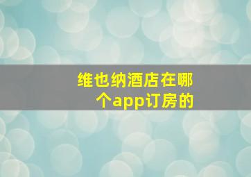 维也纳酒店在哪个app订房的