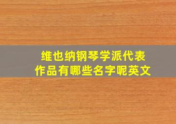 维也纳钢琴学派代表作品有哪些名字呢英文