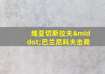 维亚切斯拉夫·巴兰尼科夫击毙