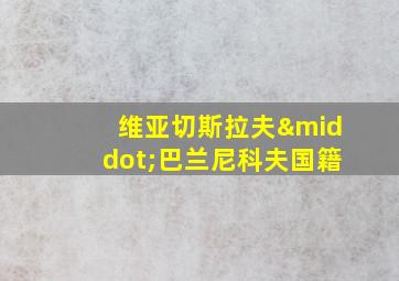 维亚切斯拉夫·巴兰尼科夫国籍