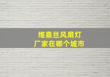 维嘉丝风扇灯厂家在哪个城市