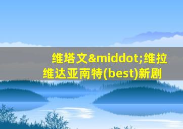 维塔文·维拉维达亚南特(best)新剧