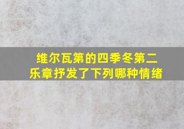 维尔瓦第的四季冬第二乐章抒发了下列哪种情绪