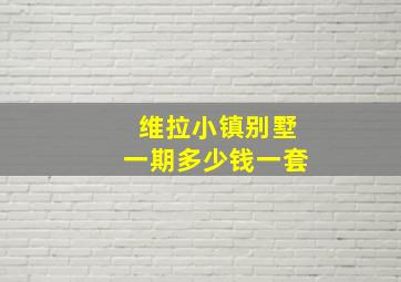 维拉小镇别墅一期多少钱一套