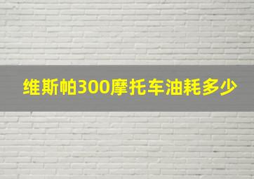 维斯帕300摩托车油耗多少