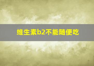 维生素b2不能随便吃