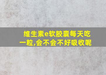 维生素e软胶囊每天吃一粒,会不会不好吸收呢