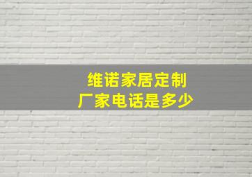 维诺家居定制厂家电话是多少