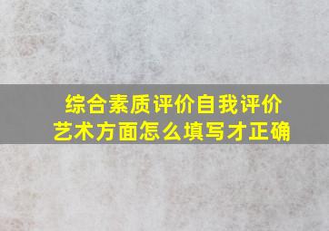 综合素质评价自我评价艺术方面怎么填写才正确