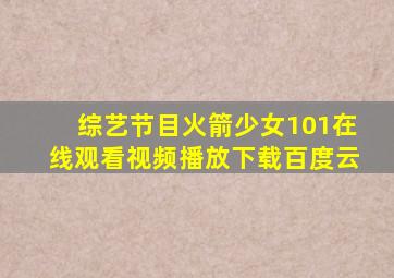 综艺节目火箭少女101在线观看视频播放下载百度云