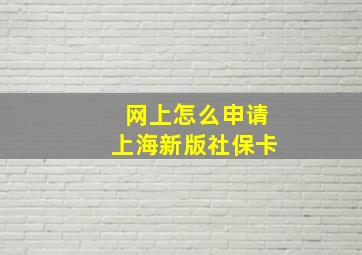 网上怎么申请上海新版社保卡