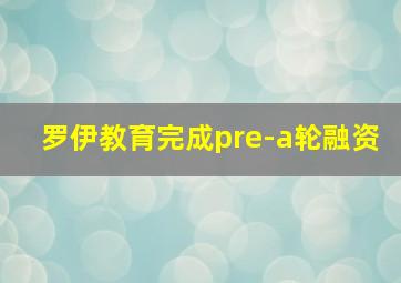 罗伊教育完成pre-a轮融资