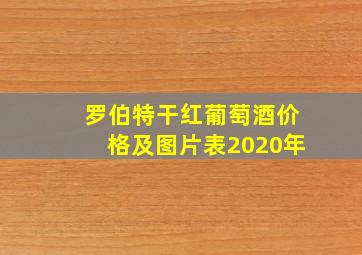 罗伯特干红葡萄酒价格及图片表2020年