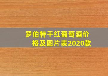 罗伯特干红葡萄酒价格及图片表2020款