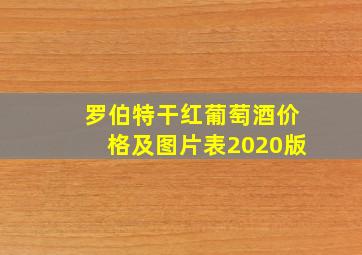 罗伯特干红葡萄酒价格及图片表2020版