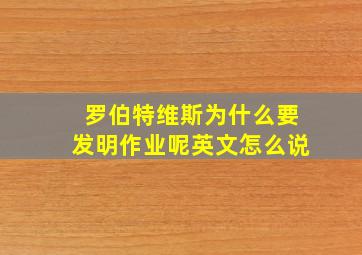 罗伯特维斯为什么要发明作业呢英文怎么说