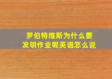 罗伯特维斯为什么要发明作业呢英语怎么说