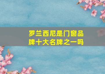 罗兰西尼是门窗品牌十大名牌之一吗