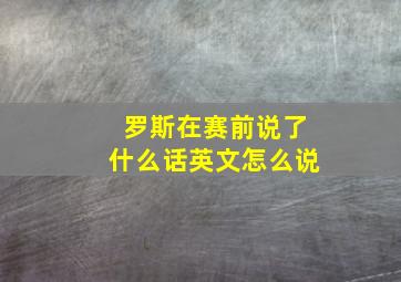 罗斯在赛前说了什么话英文怎么说