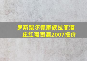 罗斯柴尔德家族拉菲酒庄红葡萄酒2007报价