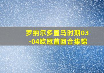 罗纳尔多皇马时期03-04欧冠首回合集锦