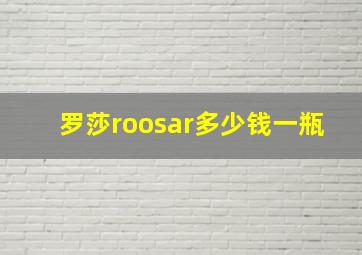 罗莎roosar多少钱一瓶