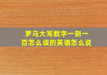 罗马大写数字一到一百怎么读的英语怎么说