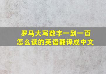 罗马大写数字一到一百怎么读的英语翻译成中文