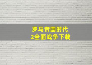 罗马帝国时代2全面战争下载