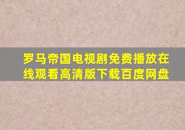 罗马帝国电视剧免费播放在线观看高清版下载百度网盘