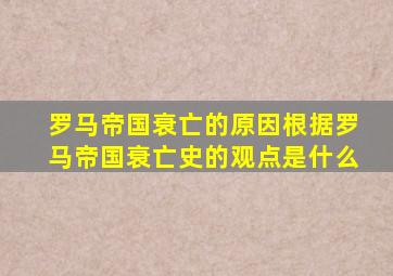 罗马帝国衰亡的原因根据罗马帝国衰亡史的观点是什么