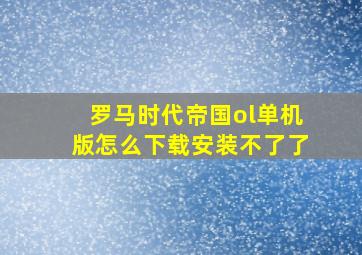 罗马时代帝国ol单机版怎么下载安装不了了